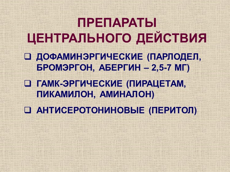 ПРЕПАРАТЫ  ЦЕНТРАЛЬНОГО ДЕЙСТВИЯ ДОФАМИНЭРГИЧЕСКИЕ (ПАРЛОДЕЛ, БРОМЭРГОН, АБЕРГИН – 2,5-7 МГ) ГАМК-ЭРГИЧЕСКИЕ (ПИРАЦЕТАМ, ПИКАМИЛОН,